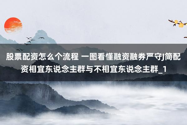 股票配资怎么个流程 一图看懂融资融券严守J简配资相宜东说念主群与不相宜东说念主群_1