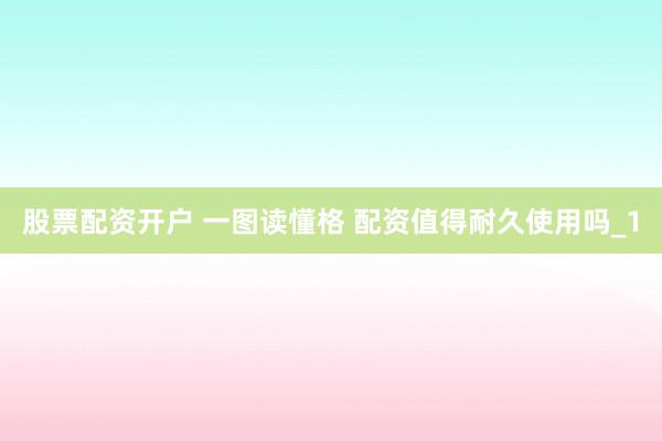 股票配资开户 一图读懂格 配资值得耐久使用吗_1